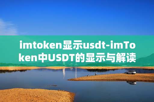 imtoken显示usdt-imToken中USDT的显示与解读