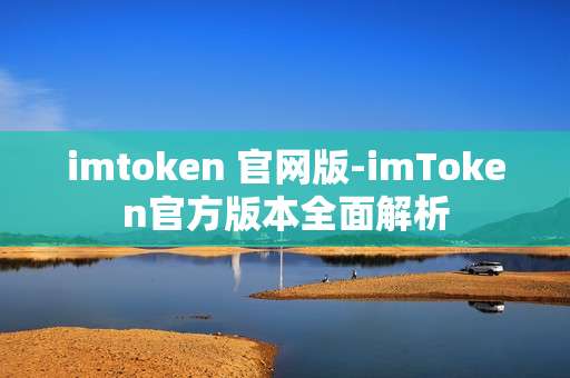 imtoken 官网版-imToken官方版本全面解析