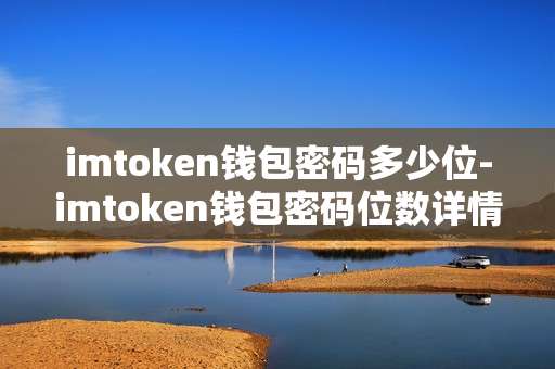 imtoken钱包密码多少位-imtoken钱包密码位数详情解析