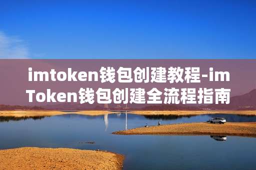 imtoken钱包创建教程-imToken钱包创建全流程指南