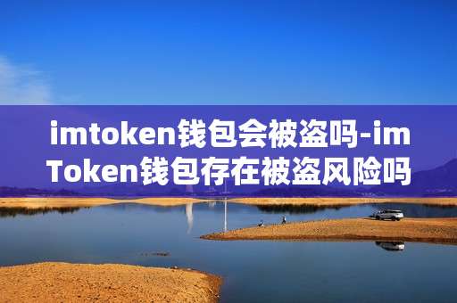 imtoken钱包会被盗吗-imToken钱包存在被盗风险吗？