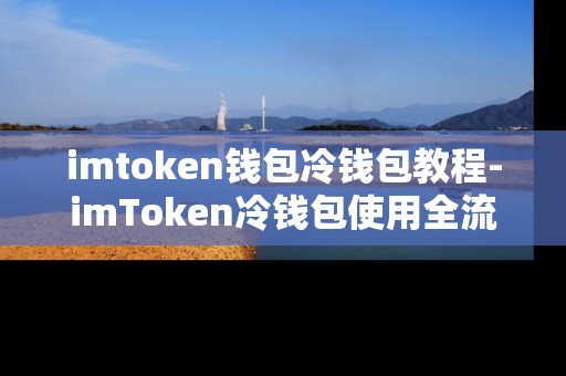 imtoken钱包冷钱包教程-imToken冷钱包使用全流程教程