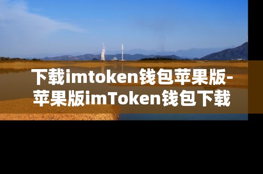 下载imtoken钱包苹果版-苹果版imToken钱包下载全攻略