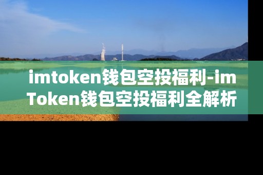 imtoken钱包空投福利-imToken钱包空投福利全解析