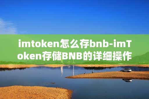 imtoken怎么存bnb-imToken存储BNB的详细操作指南