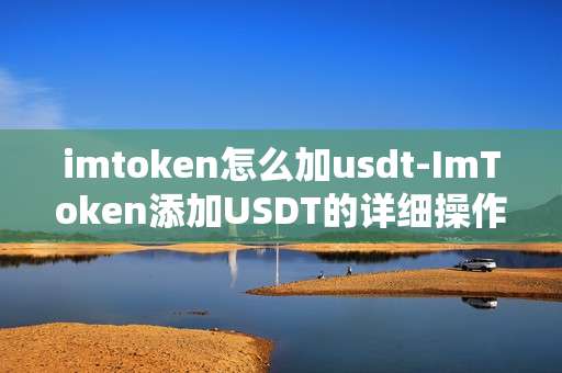 imtoken怎么加usdt-ImToken添加USDT的详细操作指南