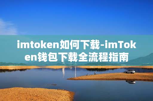 imtoken如何下载-imToken钱包下载全流程指南