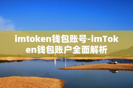 imtoken钱包账号-imToken钱包账户全面解析