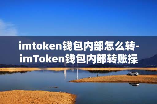 imtoken钱包内部怎么转-imToken钱包内部转账操作全解析