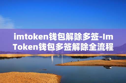imtoken钱包解除多签-ImToken钱包多签解除全流程揭秘