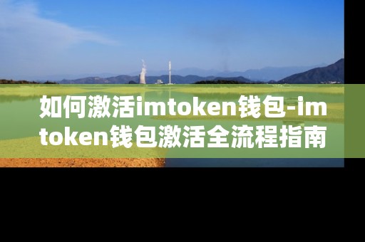 如何激活imtoken钱包-imtoken钱包激活全流程指南