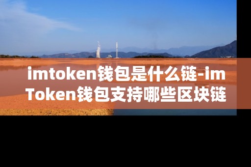 imtoken钱包是什么链-imToken钱包支持哪些区块链