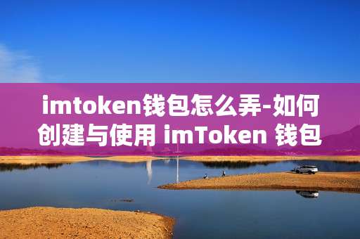 imtoken钱包怎么弄-如何创建与使用 imToken 钱包