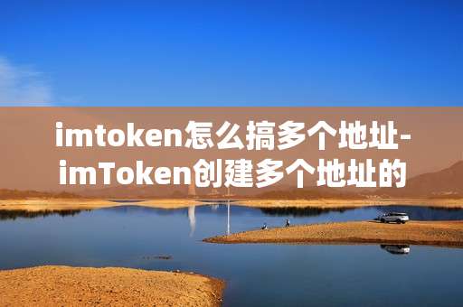 imtoken怎么搞多个地址-imToken创建多个地址的详细方法