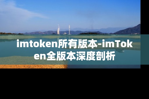 imtoken所有版本-imToken全版本深度剖析