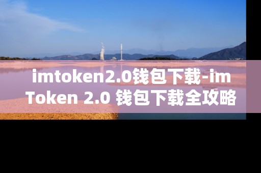 imtoken2.0钱包下载-imToken 2.0 钱包下载全攻略