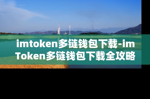 imtoken多链钱包下载-imToken多链钱包下载全攻略