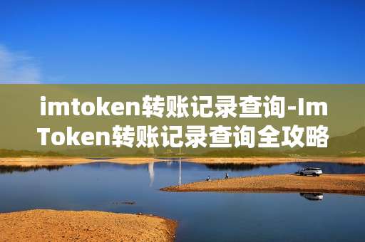 imtoken转账记录查询-ImToken转账记录查询全攻略