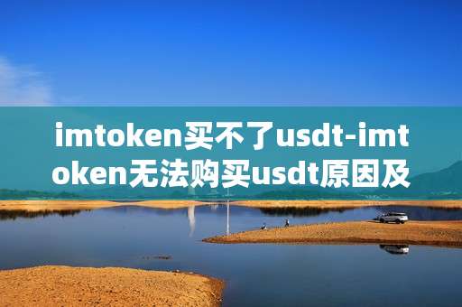 imtoken买不了usdt-imtoken无法购买usdt原因及解决办法
