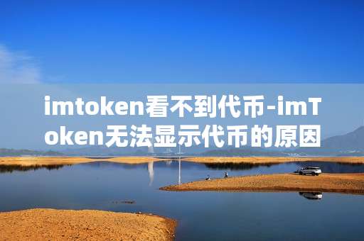 imtoken看不到代币-imToken无法显示代币的原因与解决办法