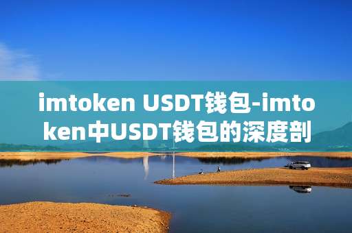 imtoken USDT钱包-imtoken中USDT钱包的深度剖析