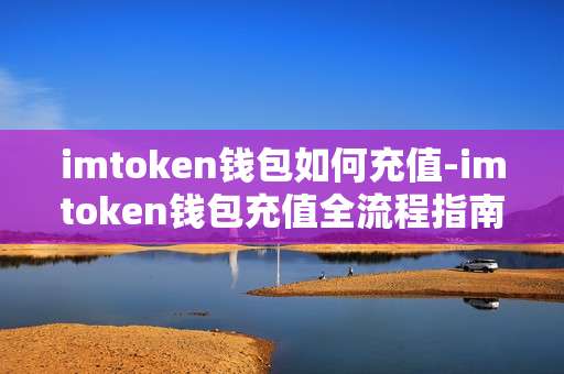 imtoken钱包如何充值-imtoken钱包充值全流程指南