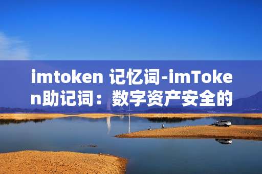 imtoken 记忆词-imToken助记词：数字资产安全的关键密码