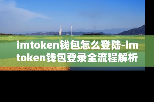 imtoken钱包怎么登陆-imtoken钱包登录全流程解析