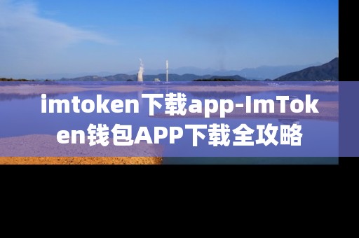 imtoken下载app-ImToken钱包APP下载全攻略