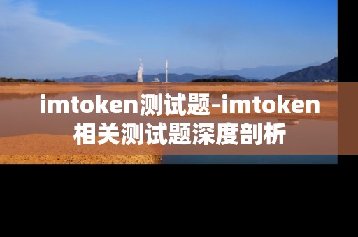 imtoken测试题-imtoken相关测试题深度剖析