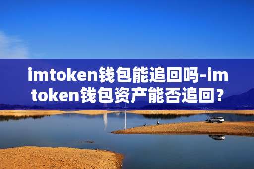 imtoken钱包能追回吗-imtoken钱包资产能否追回？
