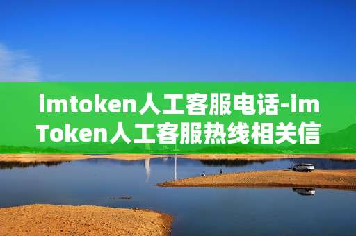 imtoken人工客服电话-imToken人工客服热线相关信息