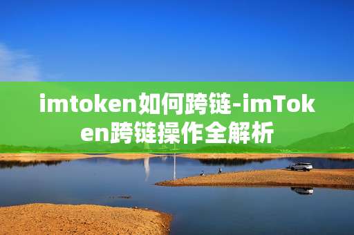 imtoken如何跨链-imToken跨链操作全解析