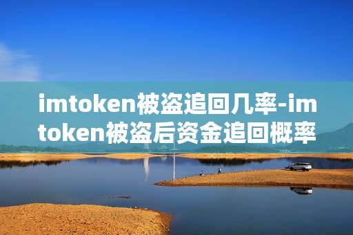 imtoken被盗追回几率-imtoken被盗后资金追回概率分析