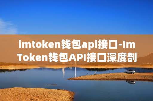 imtoken钱包api接口-ImToken钱包API接口深度剖析