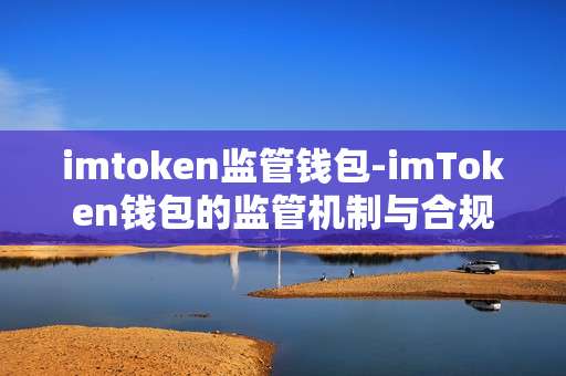 imtoken监管钱包-imToken钱包的监管机制与合规要点