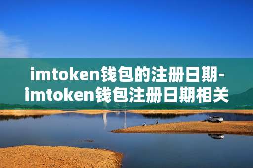 imtoken钱包的注册日期-imtoken钱包注册日期相关要点解析