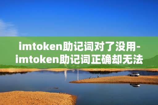 imtoken助记词对了没用-imtoken助记词正确却无法使用的困境