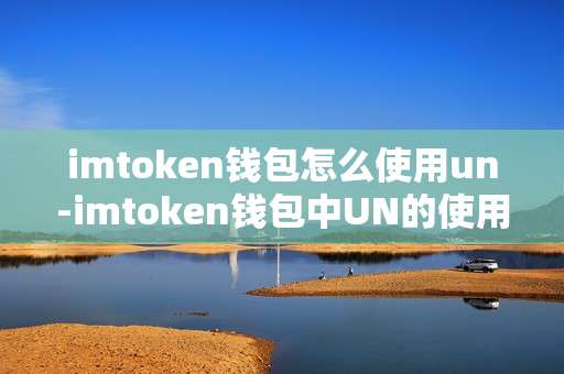 imtoken钱包怎么使用un-imtoken钱包中UN的使用攻略