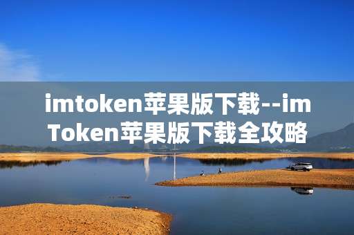 imtoken苹果版下载--imToken苹果版下载全攻略