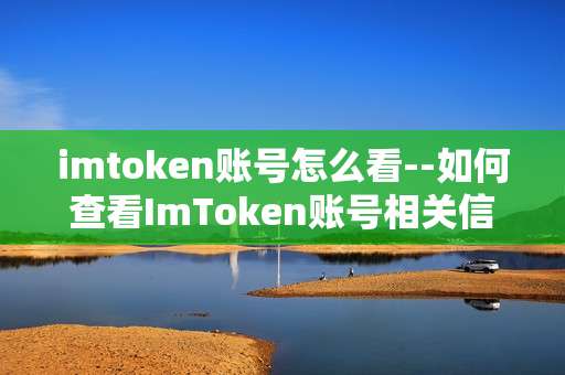 imtoken账号怎么看--如何查看ImToken账号相关信息