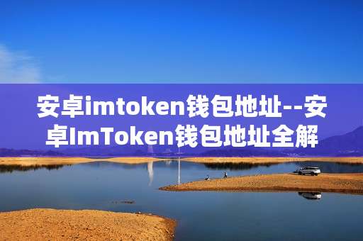 安卓imtoken钱包地址--安卓ImToken钱包地址全解析