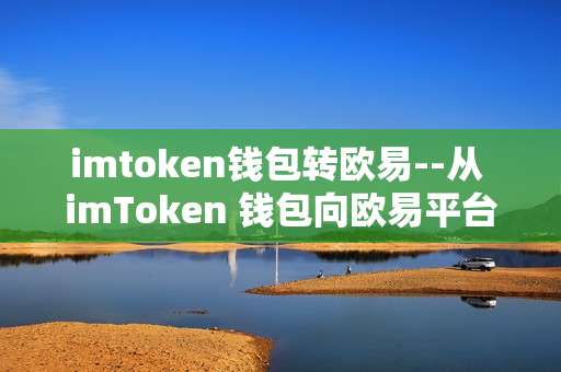 imtoken钱包转欧易--从 imToken 钱包向欧易平台的资产转移