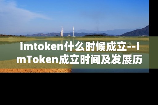 imtoken什么时候成立--imToken成立时间及发展历程揭秘