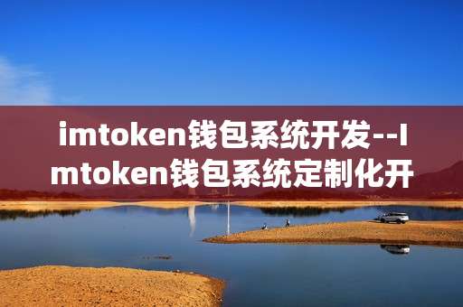 imtoken钱包系统开发--Imtoken钱包系统定制化开发全解析