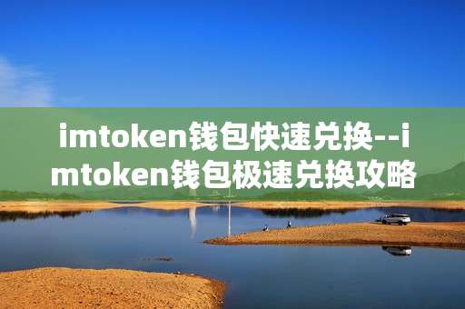 imtoken钱包快速兑换--imtoken钱包极速兑换攻略