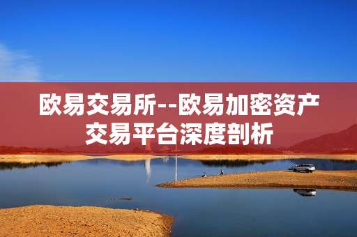 欧易交易所--欧易加密资产交易平台深度剖析