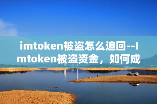 imtoken被盗怎么追回--Imtoken被盗资金，如何成功追回？