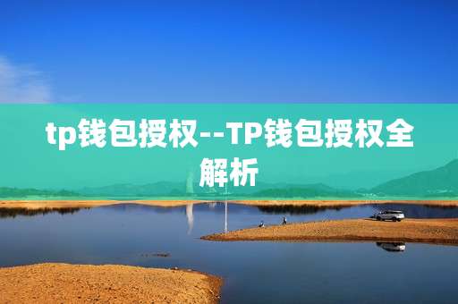 tp钱包授权--TP钱包授权全解析