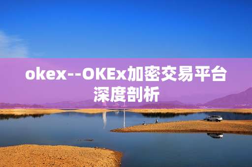 okex--OKEx加密交易平台深度剖析